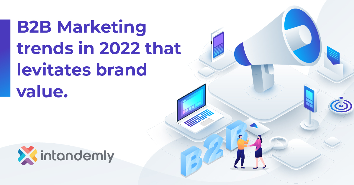 B2B Marketing Trends In 2022 That Levitates Brand Value - Intandemly